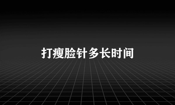 打瘦脸针多长时间