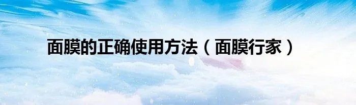 面膜的正确使用方法（面膜行家）