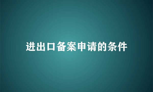 进出口备案申请的条件