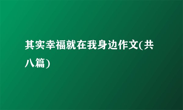 其实幸福就在我身边作文(共八篇)