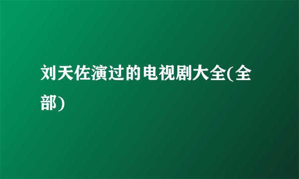 刘天佐演过的电视剧大全(全部)