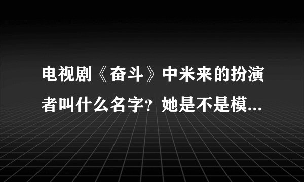 电视剧《奋斗》中米来的扮演者叫什么名字？她是不是模特啊，还演过什么电视？