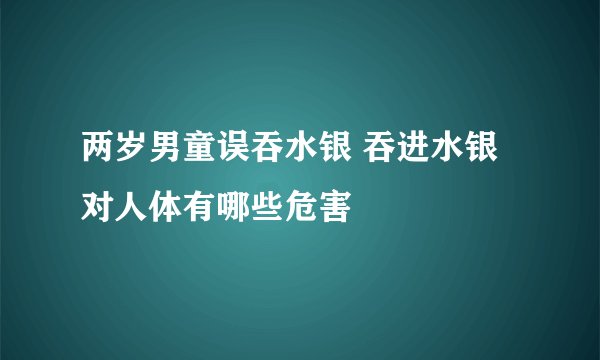 两岁男童误吞水银 吞进水银对人体有哪些危害