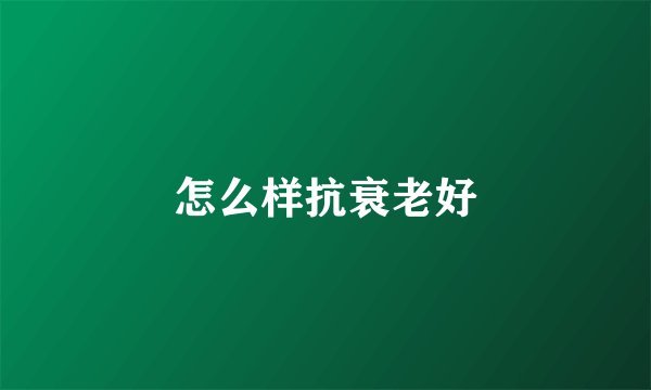 怎么样抗衰老好
