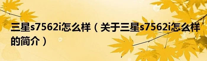 三星s7562i怎么样（关于三星s7562i怎么样的简介）