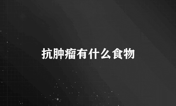 抗肿瘤有什么食物