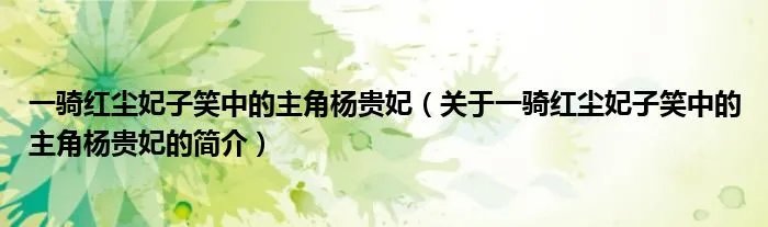 一骑红尘妃子笑中的主角杨贵妃（关于一骑红尘妃子笑中的主角杨贵妃的简介）