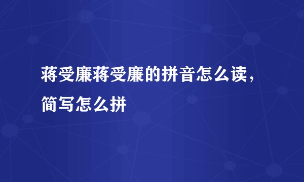蒋受廉蒋受廉的拼音怎么读，简写怎么拼