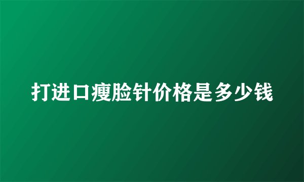 打进口瘦脸针价格是多少钱
