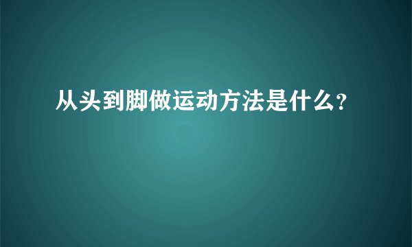 从头到脚做运动方法是什么？