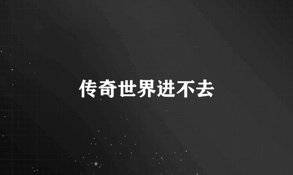 传奇世界进不去
