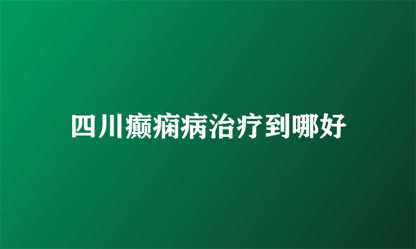 四川癫痫病治疗到哪好