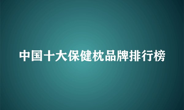 中国十大保健枕品牌排行榜