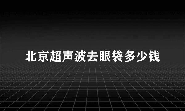 北京超声波去眼袋多少钱