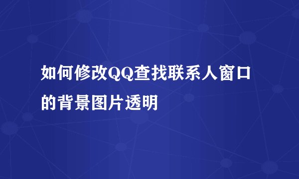 如何修改QQ查找联系人窗口的背景图片透明