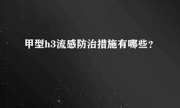 甲型h3流感防治措施有哪些？