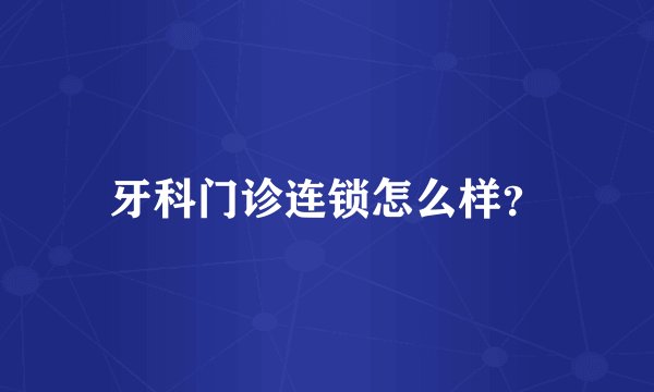 牙科门诊连锁怎么样？