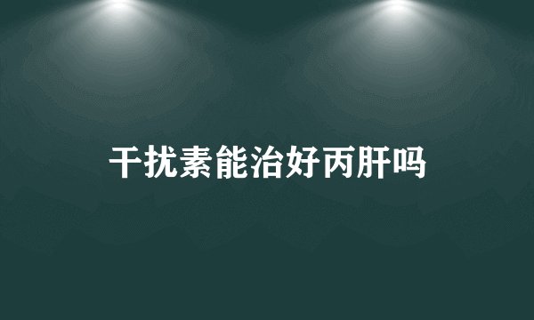 干扰素能治好丙肝吗