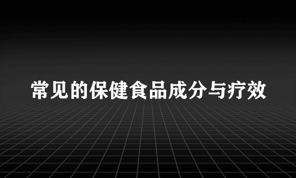 常见的保健食品成分与疗效