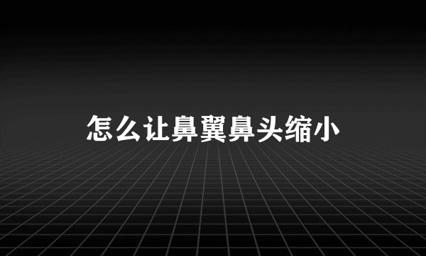 怎么让鼻翼鼻头缩小