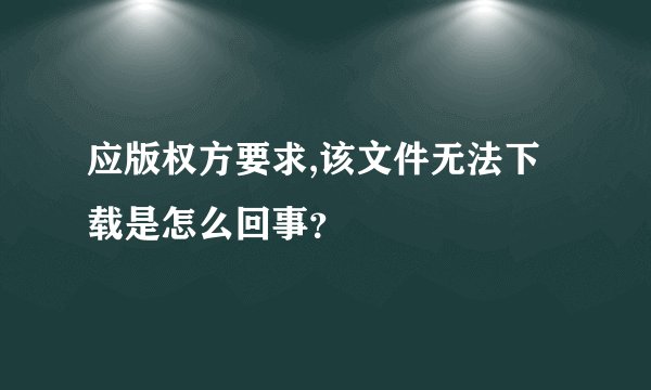 应版权方要求,该文件无法下载是怎么回事？