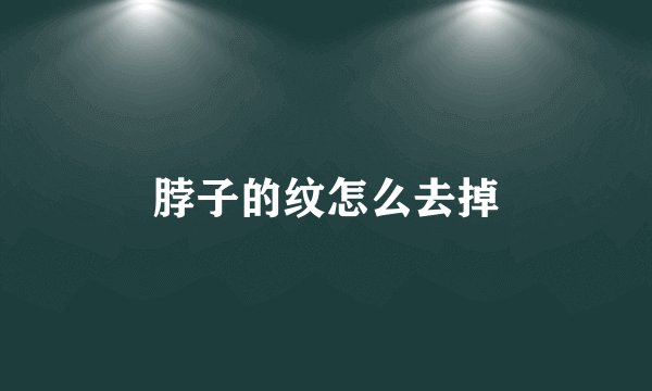 脖子的纹怎么去掉