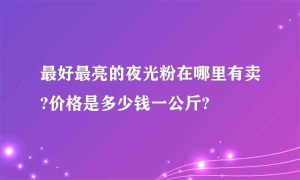 最好最亮的夜光粉在哪里有卖?价格是多少钱一公斤?