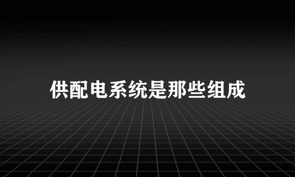 供配电系统是那些组成