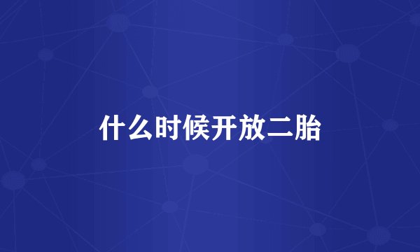 什么时候开放二胎