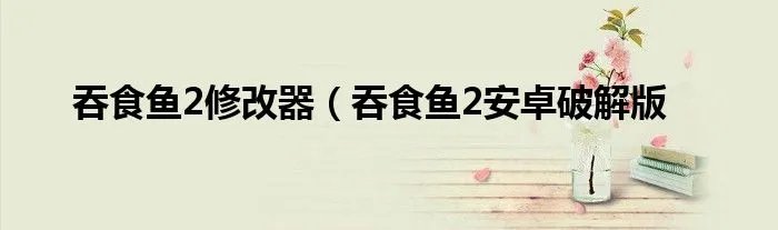 吞食鱼2修改器（吞食鱼2安卓破解版