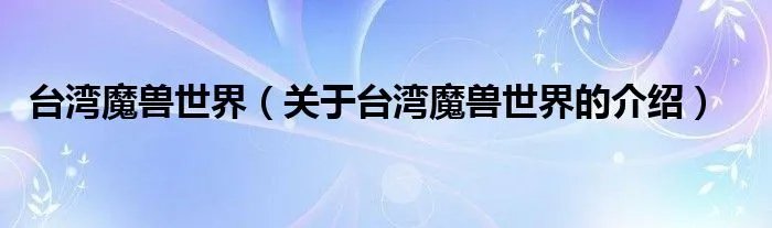 台湾魔兽世界(关于台湾魔兽世界的介绍)
