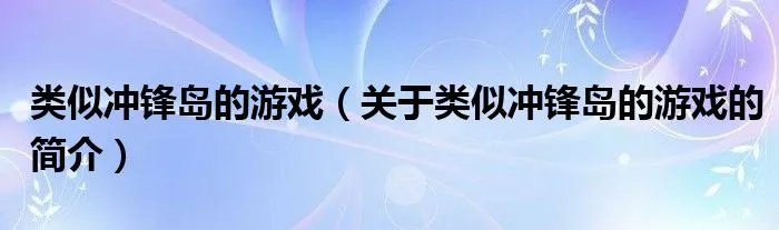 类似冲锋岛的游戏（关于类似冲锋岛的游戏的简介）