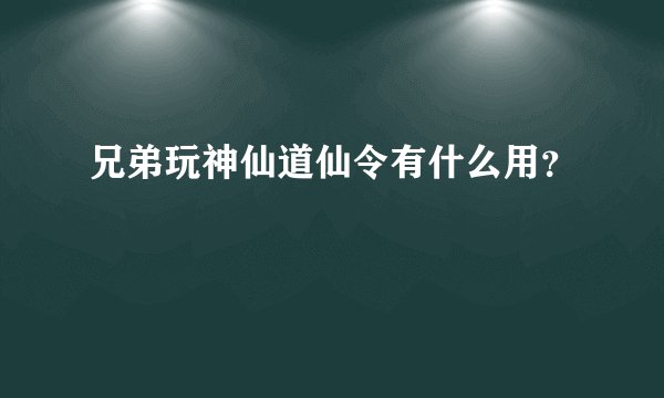 兄弟玩神仙道仙令有什么用？