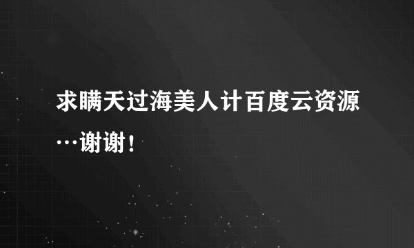求瞒天过海美人计百度云资源…谢谢！