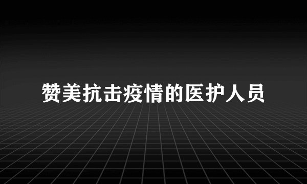 赞美抗击疫情的医护人员