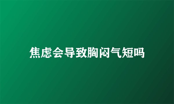 焦虑会导致胸闷气短吗