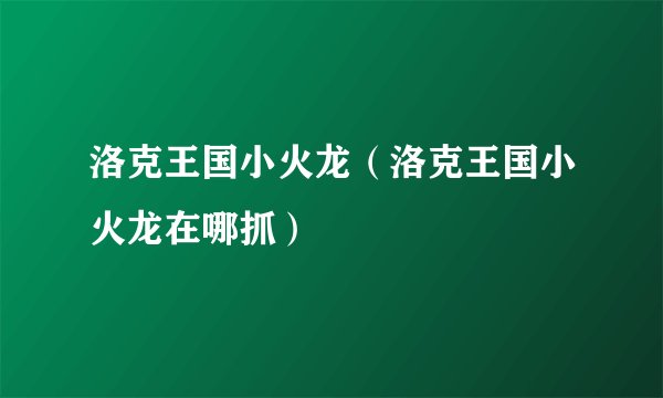 洛克王国小火龙（洛克王国小火龙在哪抓）