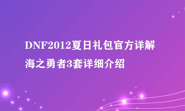 DNF2012夏日礼包官方详解海之勇者3套详细介绍