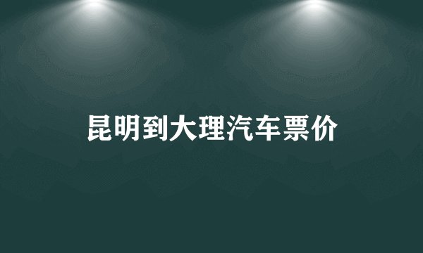 昆明到大理汽车票价