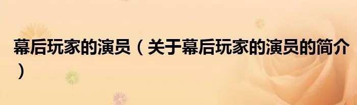 幕后玩家的演员（关于幕后玩家的演员的简介）