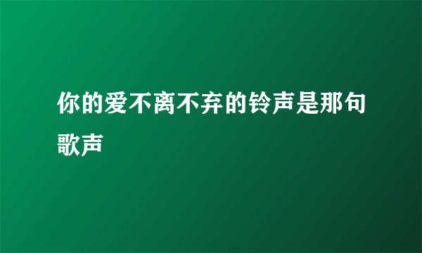 你的爱不离不弃的铃声是那句歌声