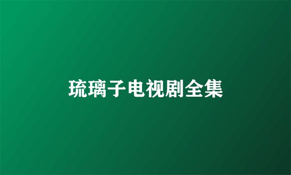 琉璃子电视剧全集