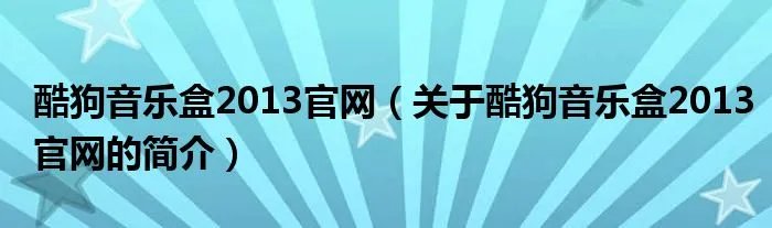 酷狗音乐盒2013官网(关于酷狗音乐盒2013官网的简介)