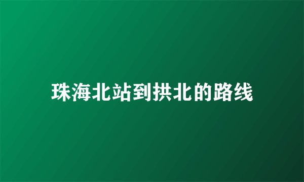 珠海北站到拱北的路线