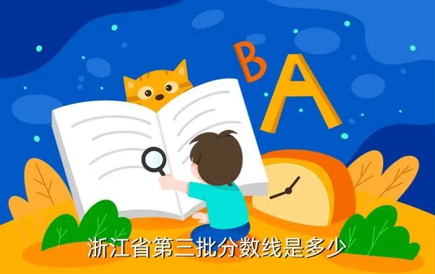 浙江省高考第三批分数线，今年浙江高考本三录取分数线