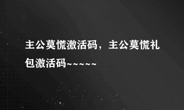 主公莫慌激活码，主公莫慌礼包激活码~~~~~