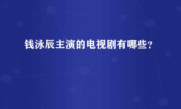 钱泳辰主演的电视剧有哪些？