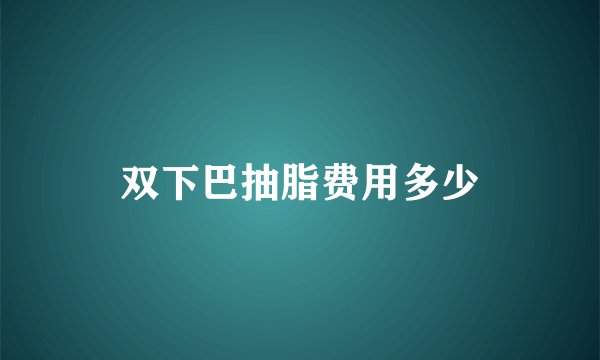 双下巴抽脂费用多少