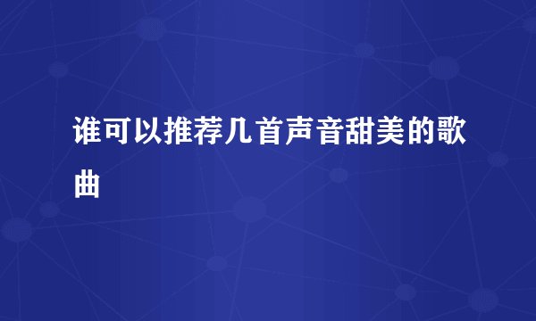 谁可以推荐几首声音甜美的歌曲