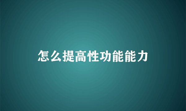 怎么提高性功能能力